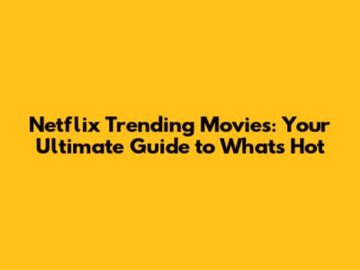 Netflix Trending Movies: Your Ultimate Guide to What's Hot