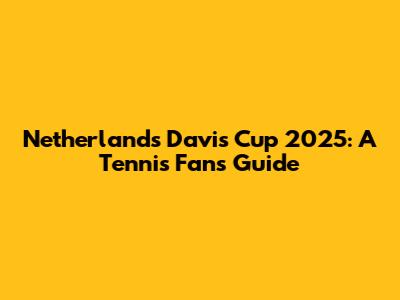Netherlands' Davis Cup 2025: A Tennis Fan's Guide