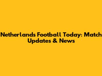 Netherlands Football Today: Match Updates & News