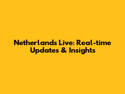 Netherlands Live: Real-time Updates & Insights