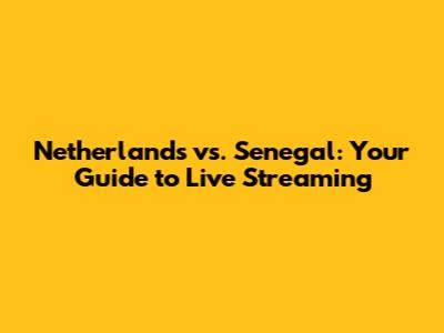 Netherlands vs. Senegal: Your Guide to Live Streaming