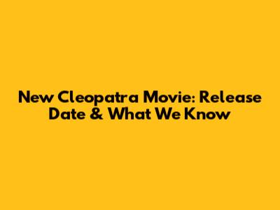 New Cleopatra Movie: Release Date & What We Know