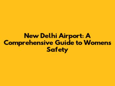 New Delhi Airport: A Comprehensive Guide to Women's Safety