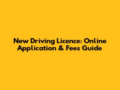 New Driving Licence: Online Application & Fees Guide
