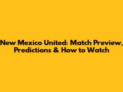 New Mexico United: Match Preview, Predictions & How to Watch
