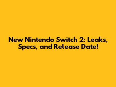New Nintendo Switch 2: Leaks, Specs, and Release Date!