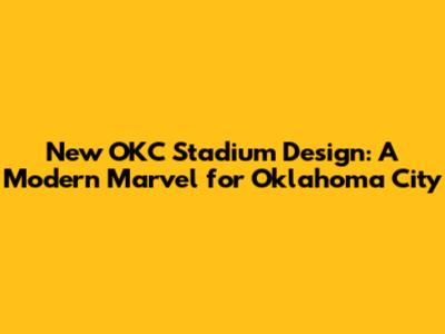 New OKC Stadium Design: A Modern Marvel for Oklahoma City
