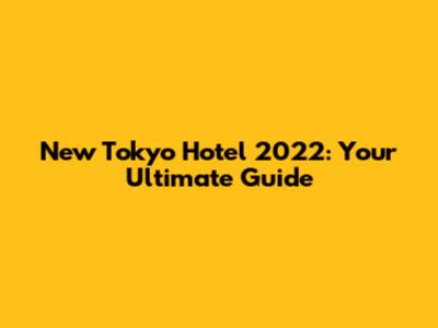 New Tokyo Hotel 2022: Your Ultimate Guide