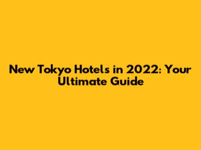 New Tokyo Hotels in 2022: Your Ultimate Guide