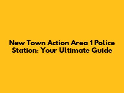 New Town Action Area 1 Police Station: Your Ultimate Guide
