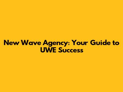 New Wave Agency: Your Guide to UWE Success
