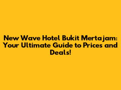 New Wave Hotel Bukit Mertajam: Your Ultimate Guide to Prices and Deals!