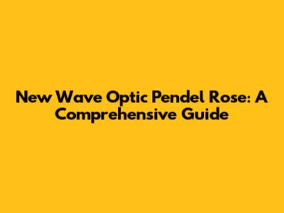 New Wave Optic Pendel Rose: A Comprehensive Guide
