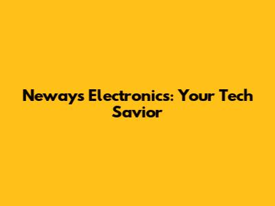 Neways Electronics: Your Tech Savior
