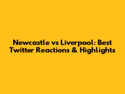 Newcastle vs Liverpool: Best Twitter Reactions & Highlights