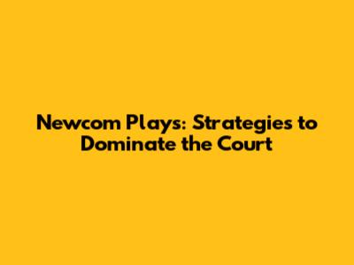Newcom Plays: Strategies to Dominate the Court