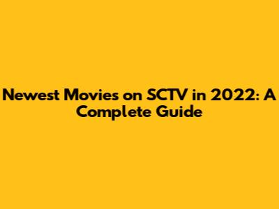 Newest Movies on SCTV in 2022: A Complete Guide
