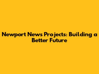 Newport News Projects: Building a Better Future