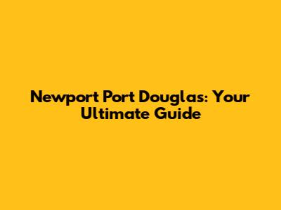Newport Port Douglas: Your Ultimate Guide