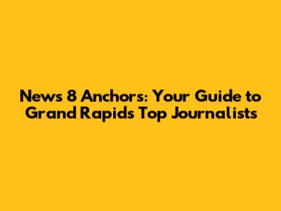 News 8 Anchors: Your Guide to Grand Rapids' Top Journalists