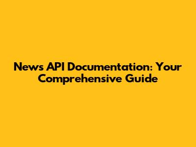 News API Documentation: Your Comprehensive Guide