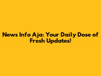 News Info Aja: Your Daily Dose of Fresh Updates!