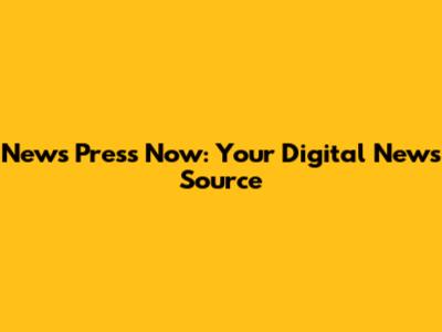 News Press Now: Your Digital News Source