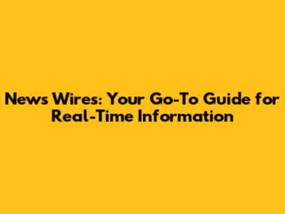 News Wires: Your Go-To Guide for Real-Time Information