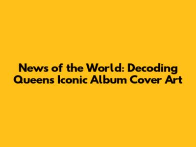 News of the World: Decoding Queen's Iconic Album Cover Art