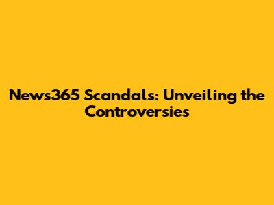 News365 Scandals: Unveiling the Controversies