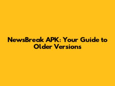 NewsBreak APK: Your Guide to Older Versions