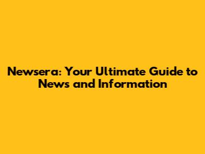 Newsera: Your Ultimate Guide to News and Information