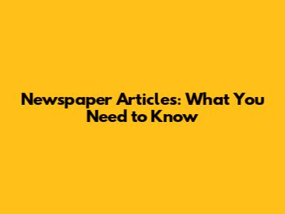 Newspaper Articles: What You Need to Know