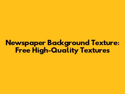 Newspaper Background Texture: Free High-Quality Textures