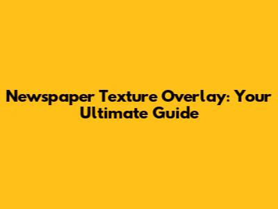 Newspaper Texture Overlay: Your Ultimate Guide