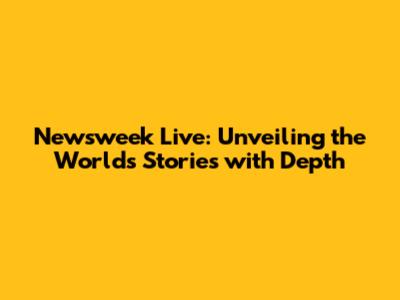 Newsweek Live: Unveiling the World's Stories with Depth