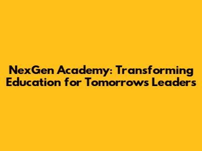 NexGen Academy: Transforming Education for Tomorrow's Leaders