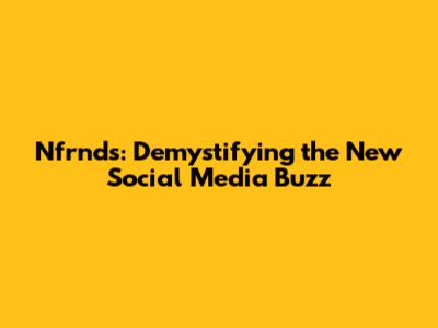 Nfrnds: Demystifying the New Social Media Buzz