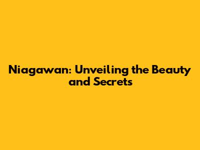 Niagawan: Unveiling the Beauty and Secrets