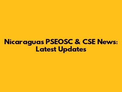 Nicaragua's PSEOSC & CSE News: Latest Updates