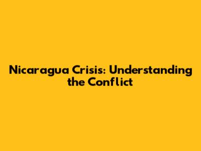 Nicaragua Crisis: Understanding the Conflict