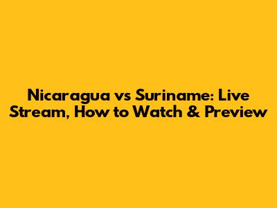 Nicaragua vs Suriname: Live Stream, How to Watch & Preview