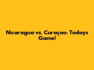 Nicaragua vs. Curaçao: Today's Game!