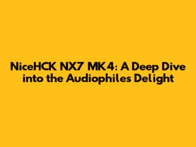 NiceHCK NX7 MK4: A Deep Dive into the Audiophile's Delight