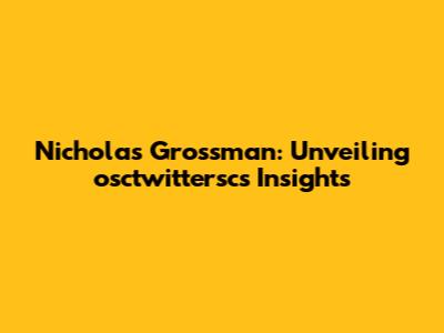 Nicholas Grossman: Unveiling osctwittersc's Insights
