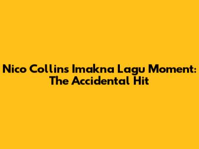 Nico Collins' Imakna Lagu Moment: The Accidental Hit