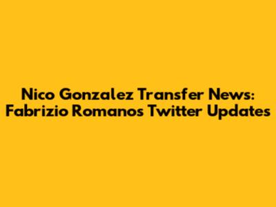 Nico Gonzalez Transfer News: Fabrizio Romano's Twitter Updates