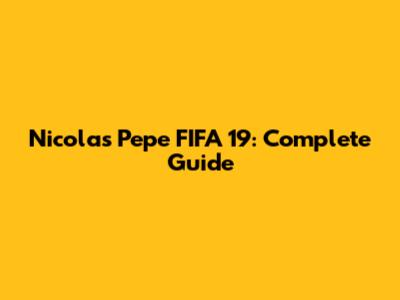 Nicolas Pepe FIFA 19: Complete Guide