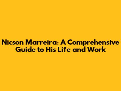 Nicson Marreira: A Comprehensive Guide to His Life and Work