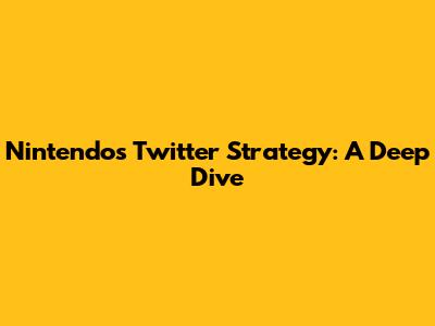 Nintendo's Twitter Strategy: A Deep Dive